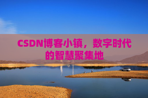 CSDN博客小镇，数字时代的智慧聚集地